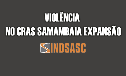 VIOLÊNCIA NO CRAS SAMAMBAIA EXPANSÃO